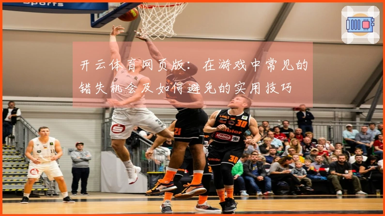 开云体育网页版：在游戏中常见的错失机会及如何避免的实用技巧