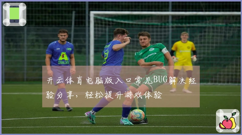 开云体育电脑版入口常见BUG解决经验分享，轻松提升游戏体验