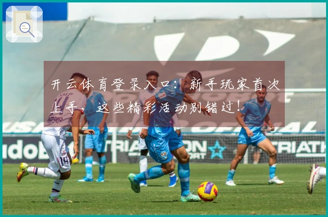 开云体育登录入口：新手玩家首次上手，这些精彩活动别错过！