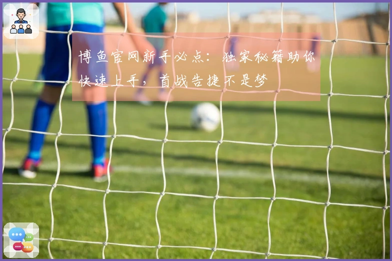 博鱼官网新手必点：独家秘籍助你快速上手，首战告捷不是梦