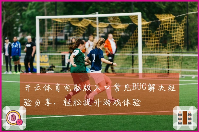 开云体育电脑版入口常见BUG解决经验分享，轻松提升游戏体验