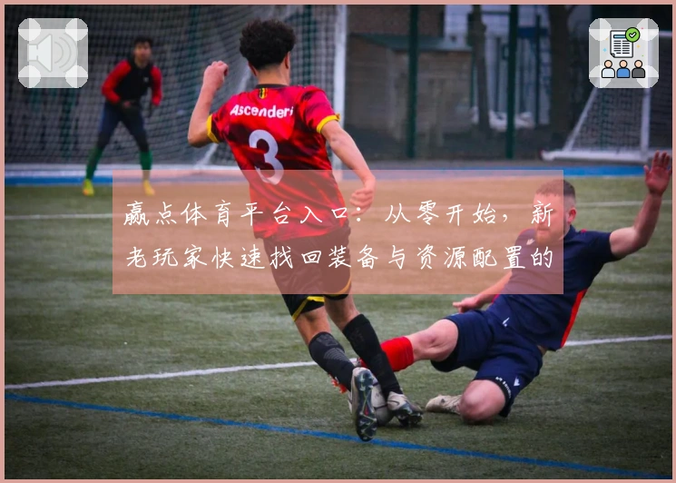赢点体育平台入口：从零开始，新老玩家快速找回装备与资源配置的制胜之道