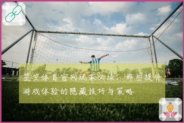 星空体育官网玩家必读：那些提升游戏体验的隐藏技巧与策略