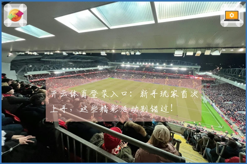 开云体育登录入口：新手玩家首次上手，这些精彩活动别错过！