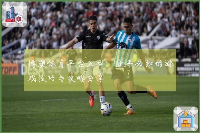 博澳体育平台入口：新手必知的游戏技巧与攻略分享