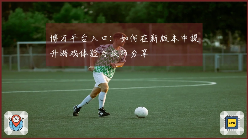 博万平台入口：如何在新版本中提升游戏体验与技巧分享